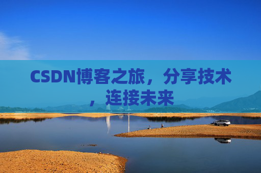 CSDN博客之旅，分享技术，连接未来